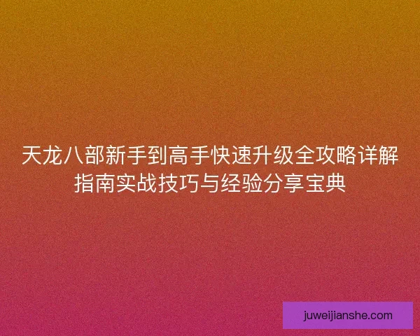 天龙八部新手到高手快速升级全攻略详解指南实战技巧与经验分享宝典