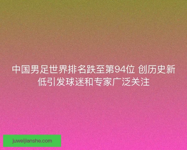中国男足世界排名跌至第94位 创历史新低引发球迷和专家广泛关注